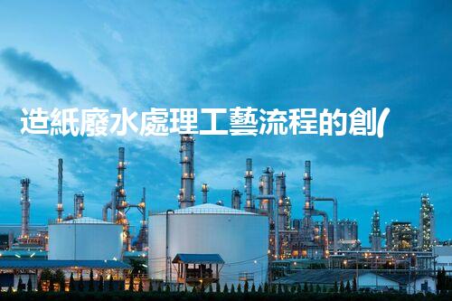 造紙廢水處理工藝流程的創(chuàng)新與突破！